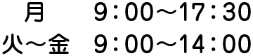 月 9:00～17:30 火～金 9:00～14:00