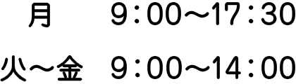 月 9:00～17:30 火～金 9:00～14:00